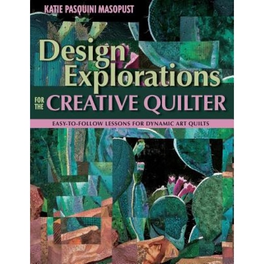 Design Explorations for the Creative Quilter: Easy-To-Follow Lessons for Dynamic Art Quilts, Katie Pasquini-Masopust