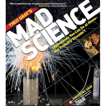 Theo Gray's Mad Science: Experiments You Can Do at Home, But Probably Shouldn't, Theodore Gray (Author) Theo Gray's Mad Science: Experiments You Can Do at Home, But Probably Shouldn't, Theodore Gray (Author)