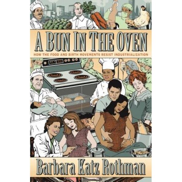 A Bun in the Oven: How the Food and Birth Movements Resist Industrialization, Barbara Katz Rothman (Author)