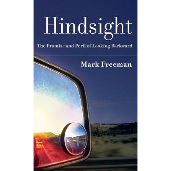 Hindsight: The Promise and Peril of Looking Backward - Mark Freeman (Author)
