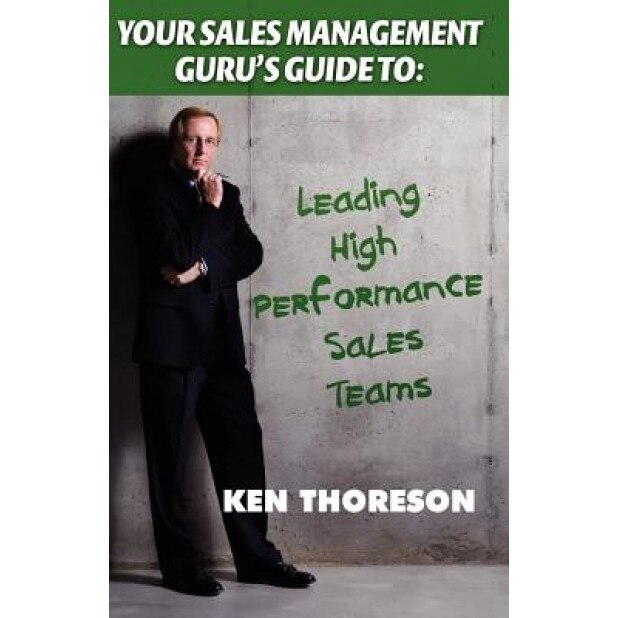 Your Sales Management Guru's Guide To. . . Leading High-Performance Sales Teams - Ken Thoreson (Author)