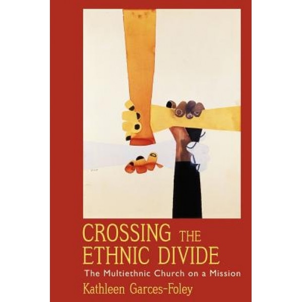 Crossing the Ethnic Divide: The Multiethnic Church on a Mission, Kathleen Garces-Foley (Author)