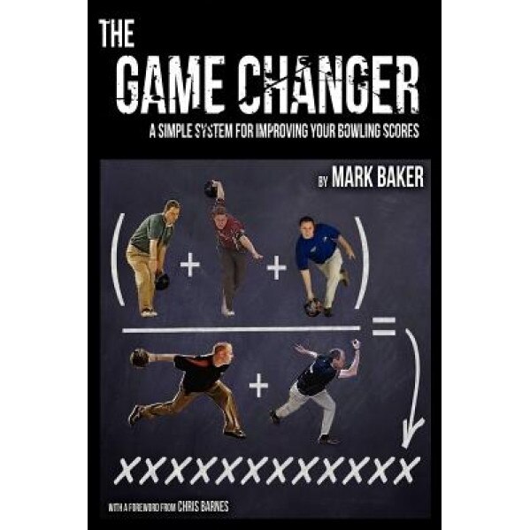 The Game Changer: A Simple System for Improving Your Bowling Scores, Mark Baker (Author)