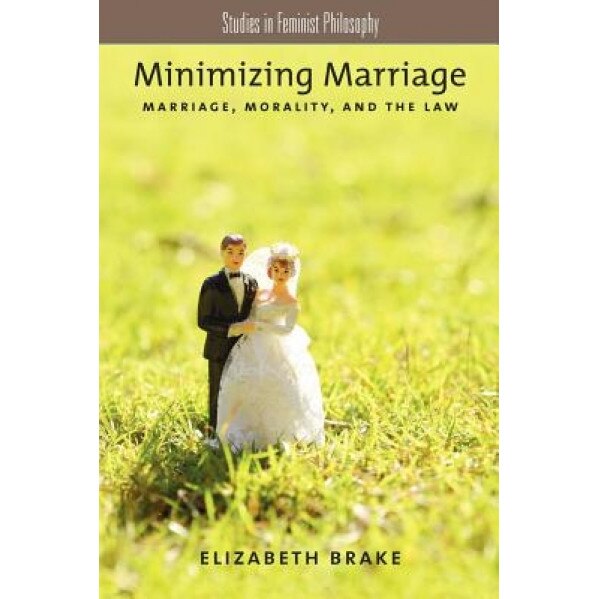 Minimizing Marriage: Morality, Marriage, and the Law, Elizabeth Brake (Author)