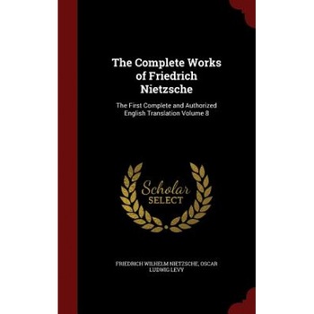 The Complete Works of Friedrich Nietzsche: The First Complete and Authorized English Translation Volume 8, Friedrich Wilhelm Nietzsche (Author) The Complete Works of Friedrich Nietzsche: The First Complete and Authorized English Translation Volume 8, Friedrich Wilhelm Nietzsche (Author)