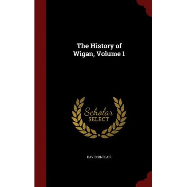 The History of Wigan, Volume 1, David Sinclair (Author)