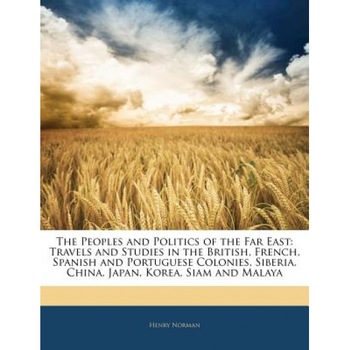 The Peoples and Politics of the Far East: Travels and Studies in the British, French, Spanish and Portuguese Colonies, Siberia, China, Japan, Korea, S, Henry Norman (Author) The Peoples and Politics of the Far East: Travels and Studies in the British, French, Spanish and Portuguese Colonies, Siberia, China, Japan, Korea, S, Henry Norman (Author)