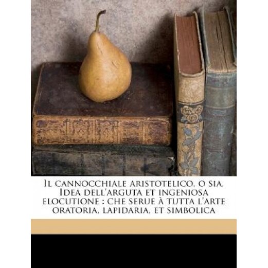 Il Cannocchiale Aristotelico, O Sia, Idea Dell'arguta Et Ingeniosa Elocutione: Che Serue Tutta L'Arte Oratoria, Lapidaria, Et Simbolica, Emanuele Tesauro (Author)