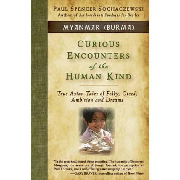 Curious Encounters of the Human Kind - Myanmar (Burma): True Asian Tales of Folly, Greed, Ambition and Dreams, Paul Spencer Sochaczewski (Author)