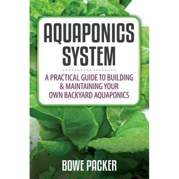 Aquaponics System: A Practical Quide to Building and Maintaining Your Own Backyard Aquaponics, Bowe Packer (Author)