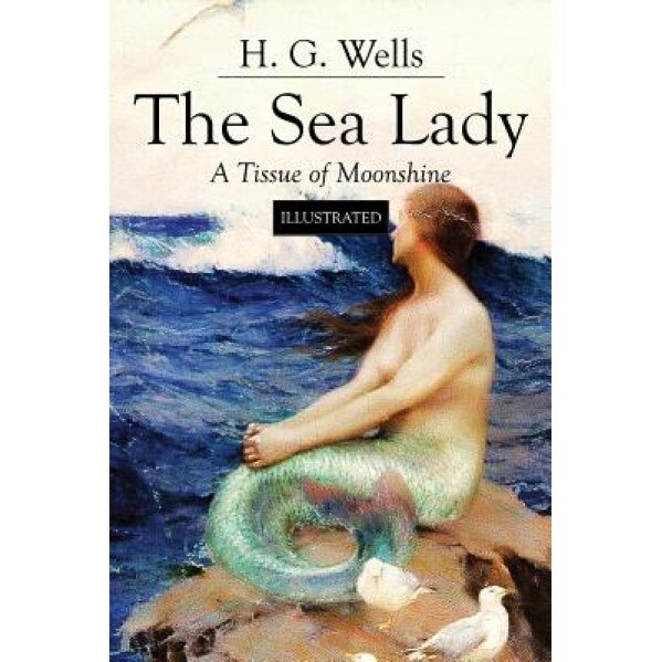 The Sea Lady; A Tissue of Moonshine: Illustrated, H. G. Wells (Author)