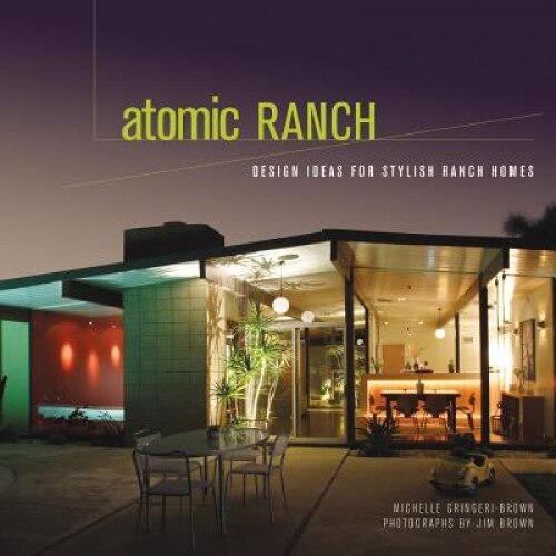 Atomic Ranch: Design Ideas for Stylish Ranch Homes, Michelle Gringeri-Brown