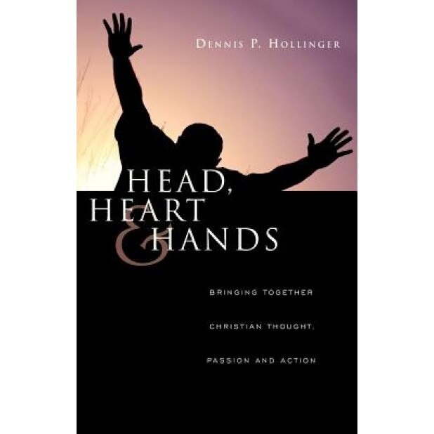 Head, Heart & Hands: Bringing Together Christian Thought, Passion and Action, Dennis P. Hollinger