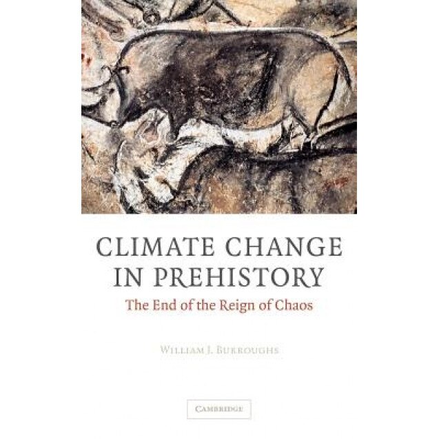 Climate Change in Prehistory: The End of the Reign of Chaos, William James Burroughs (Author)