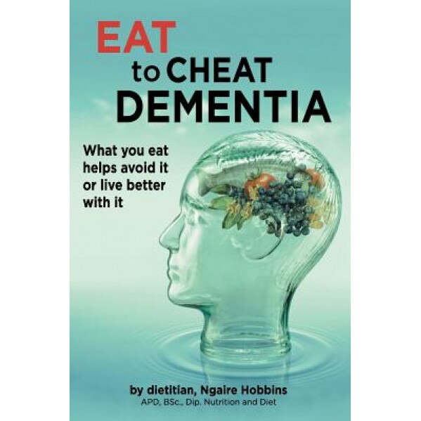 Eat to Cheat Dementia: What You Eat Helps Avoid It or Live Better with It, Ngaire Hobbins (Author)