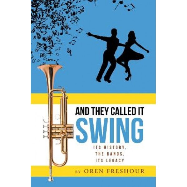 And They Called It Swing, Its History, the Bands, Its Legacy, Oren Freshour (Author)