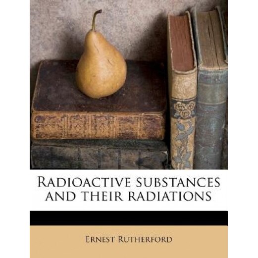 Radioactive Substances and Their Radiations, Ernest Rutherford (Author)