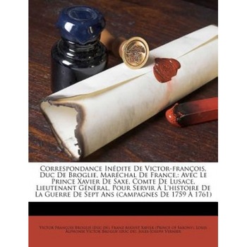 Correspondance in Dite de Victor-Fran OIS, Duc de Broglie, Mar Chal de France,: Avec Le Prince Xavier de Saxe, Comte de Lusace, Lieutenant G N Ral, Po, Victor Fran Ois Broglie (Duc De) (Created by) Correspondance in Dite de Victor-Fran OIS, Duc de Broglie, Mar Chal de France,: Avec Le Prince Xavier de Saxe, Comte de Lusace, Lieutenant G N Ral, Po, Victor Fran Ois Broglie (Duc De) (Created by)