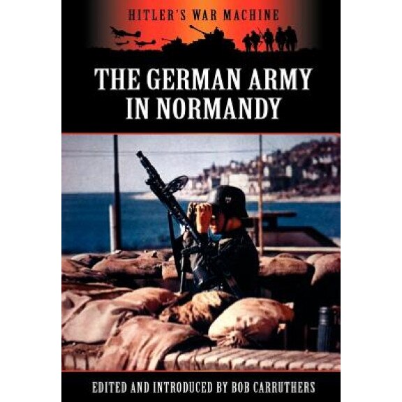 The German Army in Normandy, Bob Carruthers (Editor)
