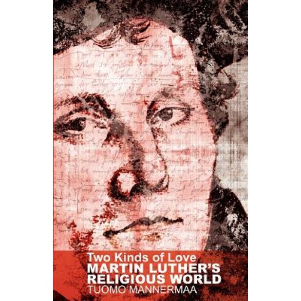 Two Kinds of Love: Martin Luther's Religious World, Tuomo Mannermaa