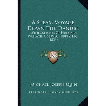 A Steam Voyage Down the Danube: With Sketches of Hungary, Wallachia, Servia, Turkey, Etc. (1836), Michael Joseph Quin (Author) A Steam Voyage Down the Danube: With Sketches of Hungary, Wallachia, Servia, Turkey, Etc. (1836), Michael Joseph Quin (Author)