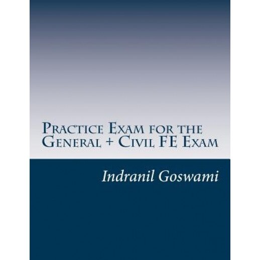 Practice Exam for the General + Civil Fe Exam: A Full (110 Question) Exam Similar in Content to the New Fe Civil Examination, Indranil Goswami (Author)