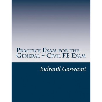 Practice Exam for the General + Civil Fe Exam: A Full (110 Question) Exam Similar in Content to the New Fe Civil Examination, Indranil Goswami (Author) Practice Exam for the General + Civil Fe Exam: A Full (110 Question) Exam Similar in Content to the New Fe Civil Examination, Indranil Goswami (Author)
