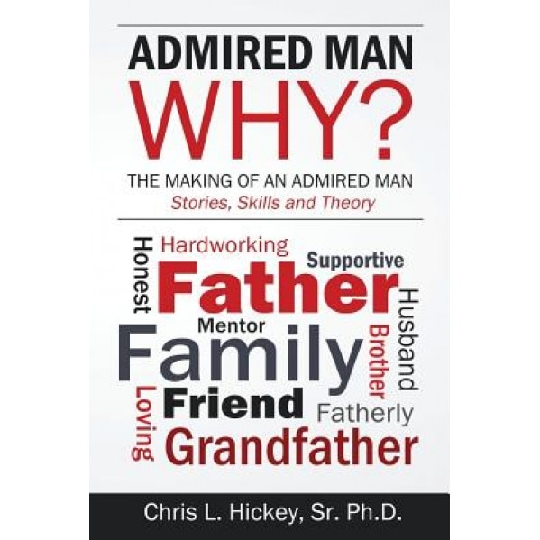 Admired Man Why?: The Making of an Admired Man, Sr. Ph. D. Chris L. Hickey (Author)