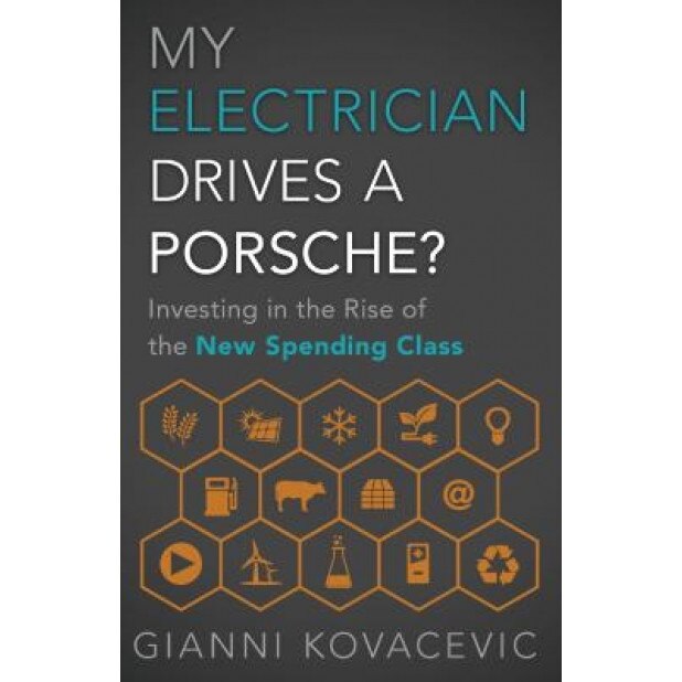 My Electrician Drives a Porsche?: Investing in the Rise of the New Spending Class - Gianni Kovacevic (Author)