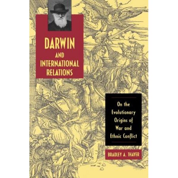 Darwin and International Relations: On the Evolutionary Origins of War and Ethnic Conflict, Bradley A. Thayer (Author)