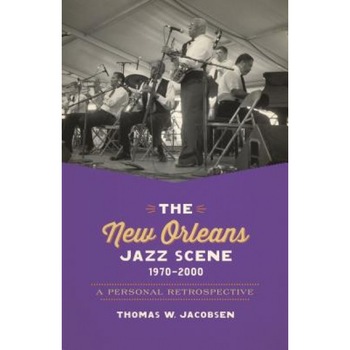 The New Orleans Jazz Scene, 1970-2000: A Personal Retrospective, Thomas W. Jacobsen (Author) The New Orleans Jazz Scene, 1970-2000: A Personal Retrospective, Thomas W. Jacobsen (Author)