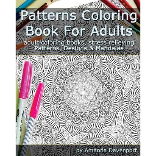 Patterns Coloring Book for Adults: Adult Coloring Books, Stress Relieving Patterns, Designs and Mandalas, Amanda Davenport (Author)
