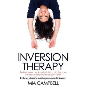Inversion Therapy: Relieve Lower Back and Sciatica Pain, Improve Posture, and Revolutionize Your Health, Mia Campbell (Author) Inversion Therapy: Relieve Lower Back and Sciatica Pain, Improve Posture, and Revolutionize Your Health, Mia Campbell (Author)