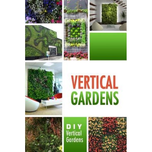 Vertical Gardens - DIY Vertical Gardens: The Do It Yourself Step-By-Step Vertical Garden Playbook, Beth White (Author)