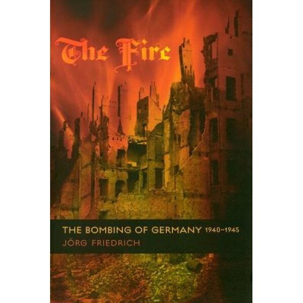 The Fire: The Bombing of Germany, 1940-1945, Jorg Friedrich (Author)