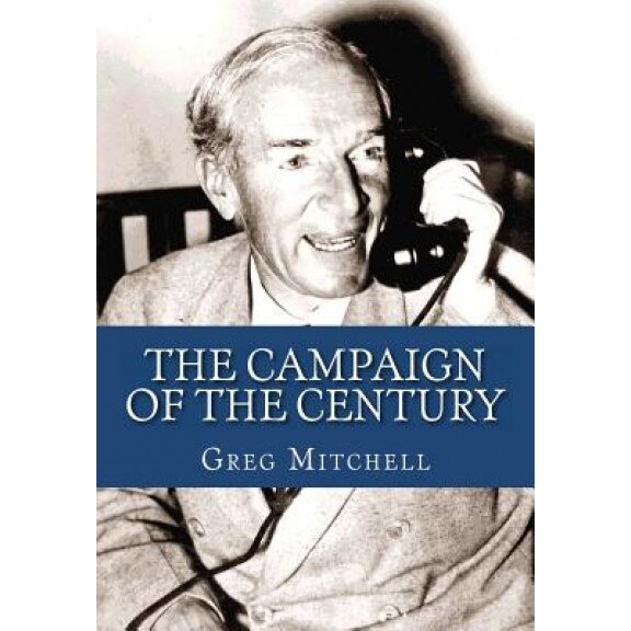 The Campaign of the Century: Upton Sinclair's Race for Governor of California and the Birth of Media Politics, Greg Mitchell (Author)