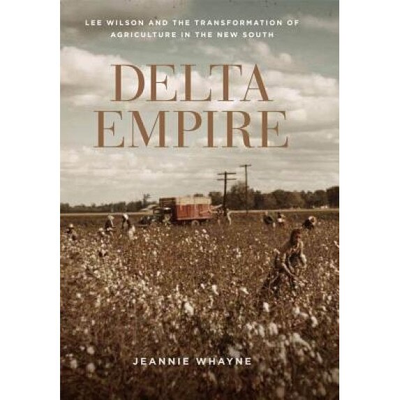 Delta Empire: Lee Wilson and the Transformation of Agriculture in the New South, Jeannie Whayne (Author)