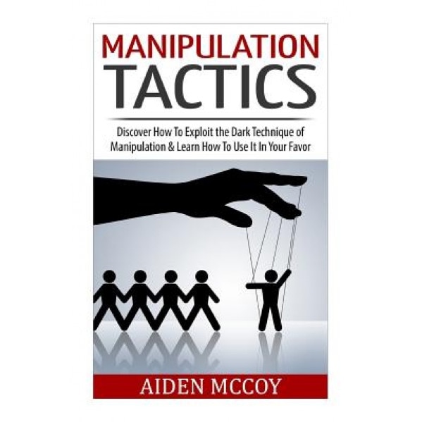 Manipulation Tactics: Discover How to Exploit the Dark Technique of Manipulation & Learn How to Use It in Your Favor - Aiden McCoy (Author)