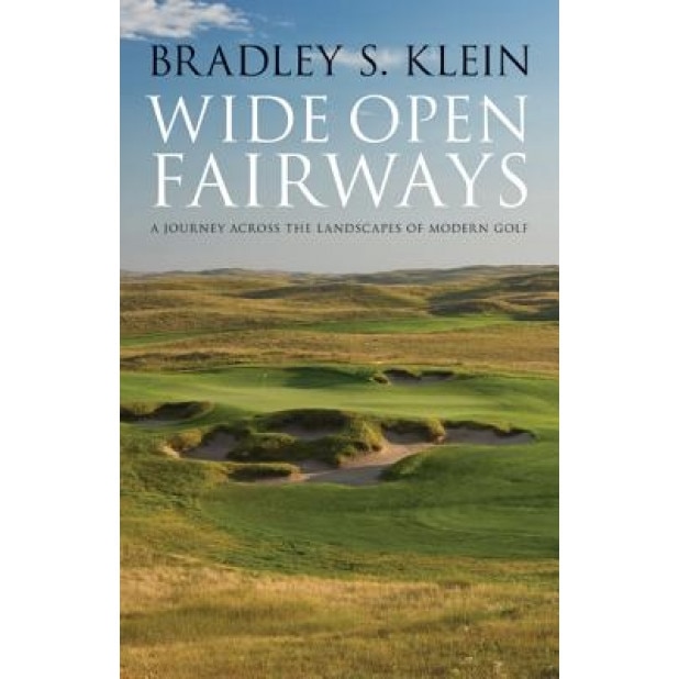 Wide Open Fairways: A Journey Across the Landscapes of Modern Golf, Bradley S. Klein (Author)