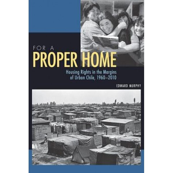 For a Proper Home: Housing Rights in the Margins of Urban Chile, 1960-2010, Edward Murphy (Author)