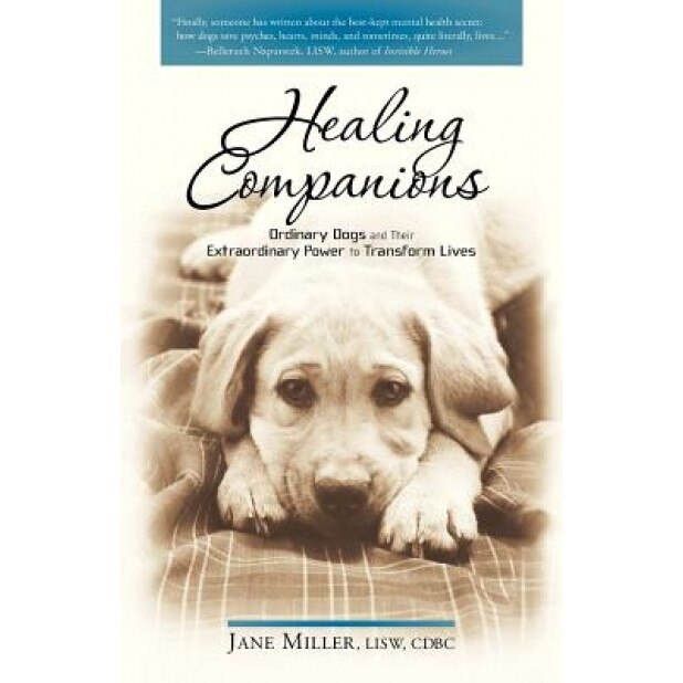 Healing Companions: Ordinary Dogs and Their Extraordinary Power to Transform Lives, Jane Miller