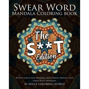 Swear Word Mandala Coloring Book: The S**t Edition - 40 Rude and Funny Swearing and Cursing Designs with Stress Relief Mandalas, Adult Coloring World (Author) Swear Word Mandala Coloring Book: The S**t Edition - 40 Rude and Funny Swearing and Cursing Designs with Stress Relief Mandalas, Adult Coloring World (Author)
