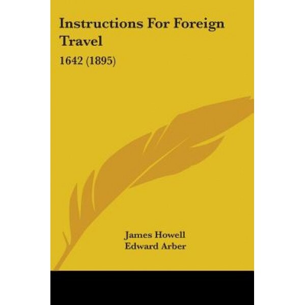 Instructions for Foreign Travel: 1642 (1895), James Howell (Author)