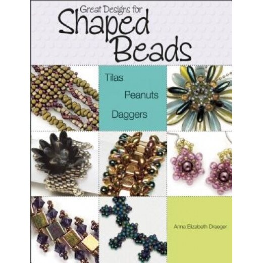 Great Designs for Shaped Beads: Tilas, Peanuts, and Daggers, Anna Elizabeth Draeger (Author)