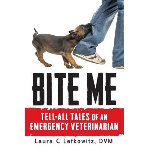 Bite Me: Tell-All Tales of an Emergency Veterinarian, Laura C. Lefkowitz DVM (Author)