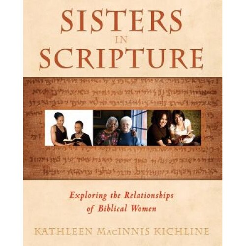 Sisters in Scripture: Exploring the Relationships of Biblical Women, Kathleen Macinnis Kichline