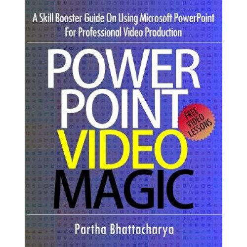 PowerPoint Video Magic: A Skill Booster Guide on Using Microsoft PowerPoint for Professional Video Production - Partha Bhattacharya (Author)