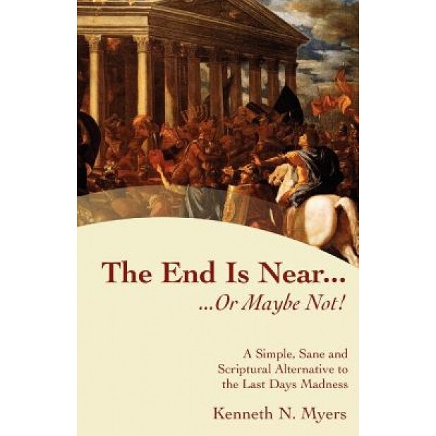 The End Is Near...or Maybe Not!, Kenneth N. Myers (Author)