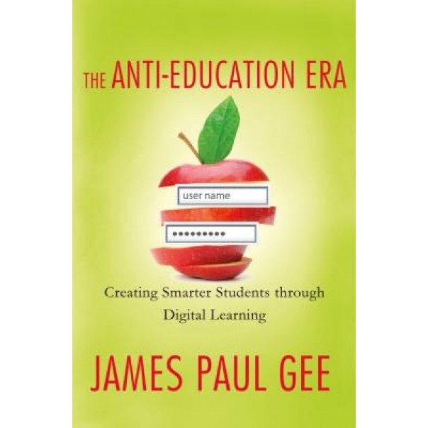 The Anti-Education Era: Creating Smarter Students Through Digital Learning, James Paul Gee (Author)