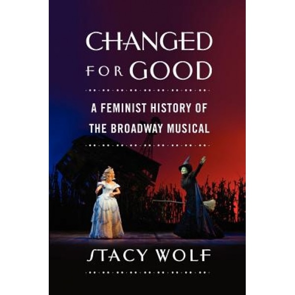 Changed for Good: A Feminist History of the Broadway Musical, Stacy Ellen Wolf (Author)